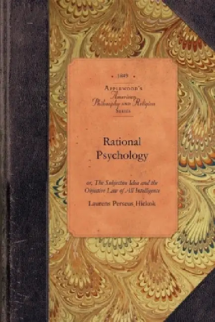 Rational Psychology: Or, the Subjective Idea and the Objective Law of All Intelligence by Laurens Perseus Hickok