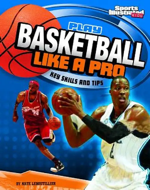 Play Basketball Like a Pro: Key Skills and Tips by Nate LeBoutillier