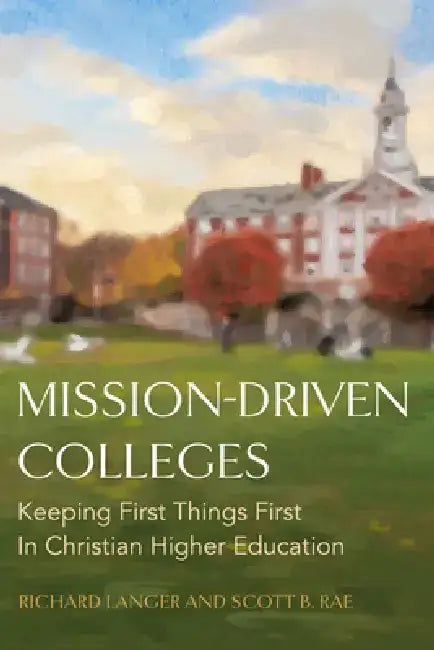 Mission-Driven Colleges: Keeping First Things First in Christian Higher Education by Scott B. Rae