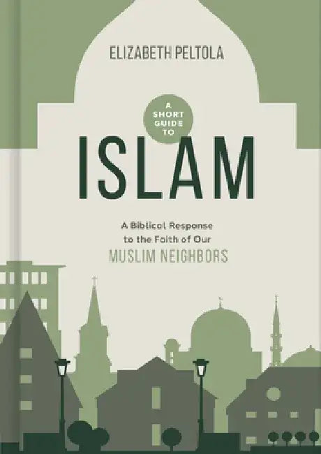 A Short Guide to Islam: A Biblical Response to the Faith of Our Muslim Neighbors by Beth Peltola