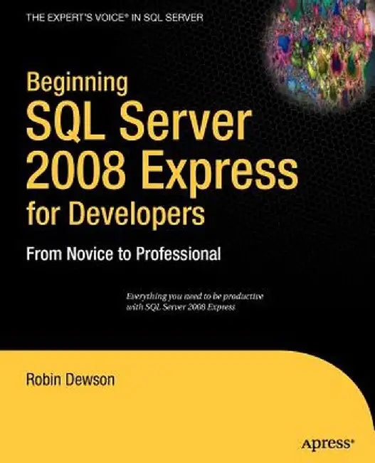 Beginning SQL Server 2008 Express for Developers: From Novice to Professional by Robin Dewson