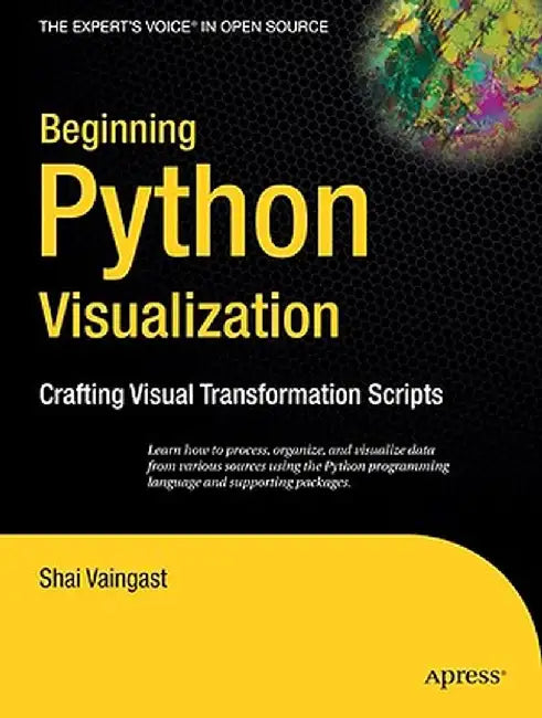 Beginning Python Visualization: Crafting Visual Transformation Scripts by Shai Vaingast