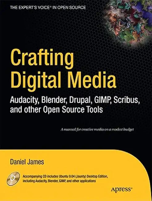 Crafting Digital Media: Audacity, Blender, Drupal, GIMP, Scribus, and Other Open Source Tools [With CDROM] by Daniel James