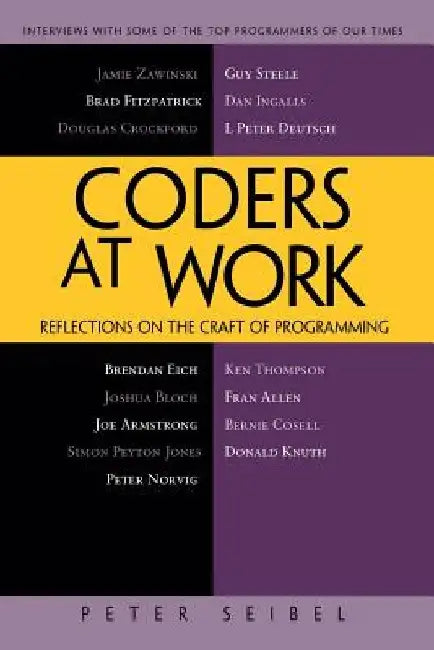 Coders at Work: Reflections on the Craft of Programming by Peter Seibel