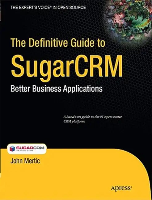 The Definitive Guide to SugarCRM: Better Business Applications by John Mertic