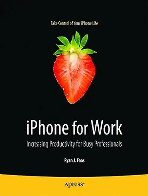 iPhone for Work: Increasing Productivity for Busy Professionals by Ryan Faas