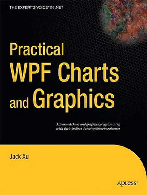 Practical WPF Charts and Graphics: Advanced Chart and Graphics Programming with the Windows Presentation Foundation by Jack Xu