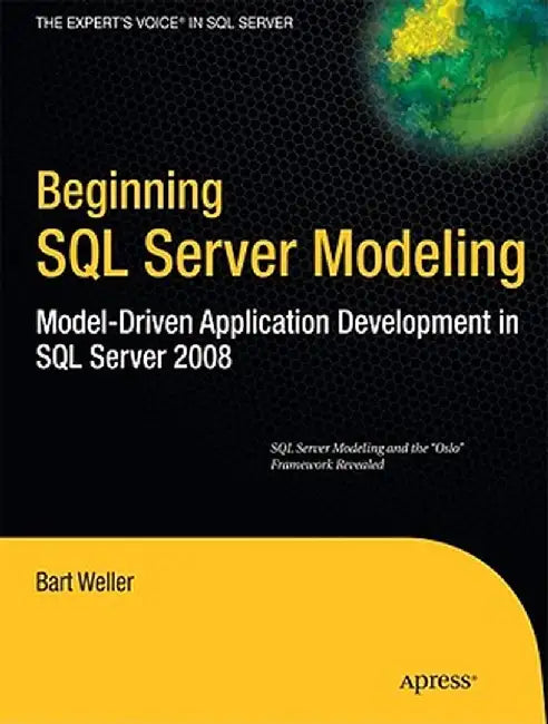 Beginning SQL Server Modeling: Model-Driven Application Development in SQL Server 2008 by Bart Weller