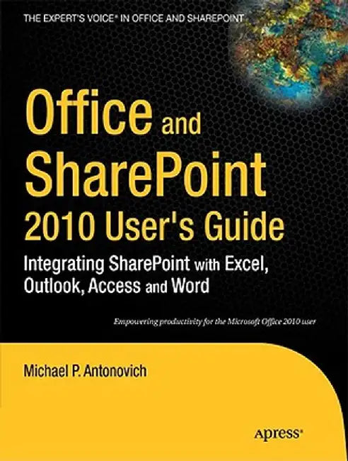 Office and Sharepoint 2010 User's Guide: Integrating Sharepoint with Excel, Outlook, Access and Word by Michael Antonovich
