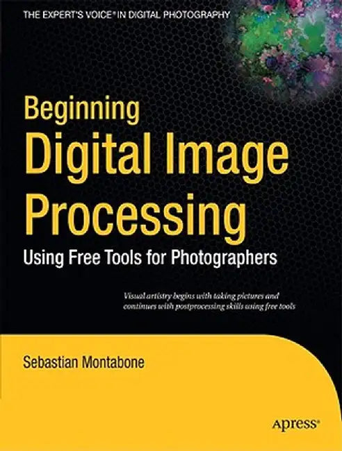 Beginning Digital Image Processing: Using Free Tools for Photographers by Sebastian Montabone