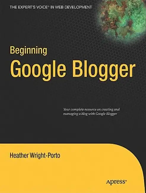 Beginning Google Blogger by Heather Wright-Porto