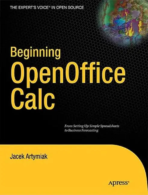 Beginning Openoffice Calc: From Setting Up Simple Spreadsheets to Business Forecasting by Jacek Artymiak