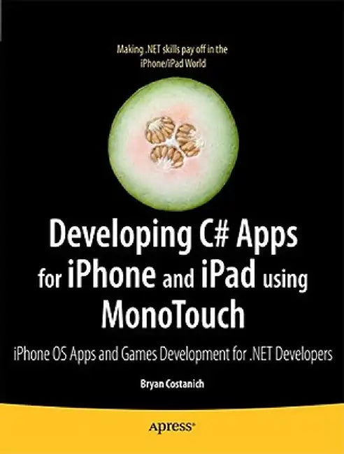 Developing C# Apps for iPhone and iPad Using Monotouch: IOS Apps Development for .Net Developers by Bryan Costanich