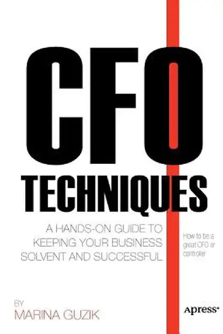CFO Techniques: A Hands-On Guide to Keeping Your Business Solvent and Successful by Marina Zosya