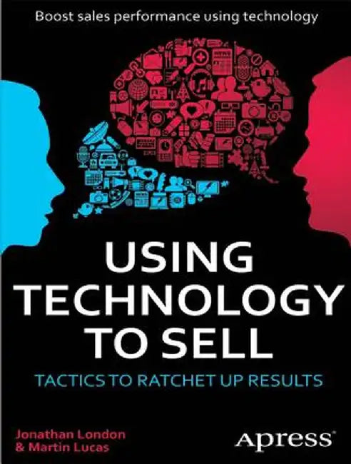 Using Technology to Sell: Tactics to Ratchet Up Results by Jonathan London