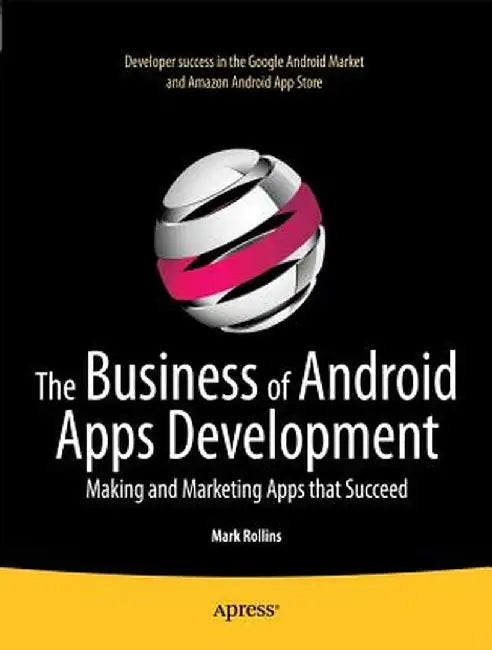 The Business of Android Apps Development: Making and Marketing Apps That Succeed by Mark Rollins