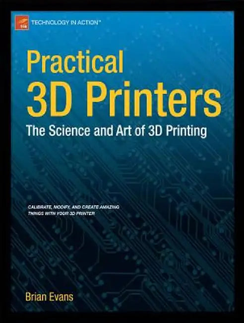 Practical 3D Printers: The Science and Art of 3D Printing by Brian Evans