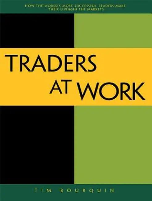Traders at Work: How the World's Most Successful Traders Make Their Living in the Markets by Tim Bourquin