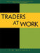 Traders at Work: How the World's Most Successful Traders Make Their Living in the Markets by Tim Bourquin