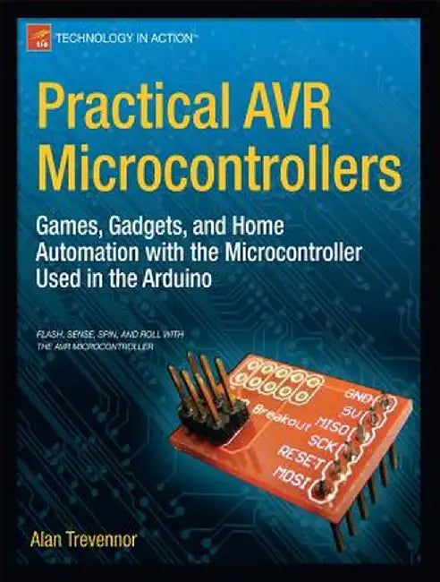 Practical Avr Microcontrollers: Games, Gadgets, and Home Automation with the Microcontroller Used in the Arduino by Alan Trevennor