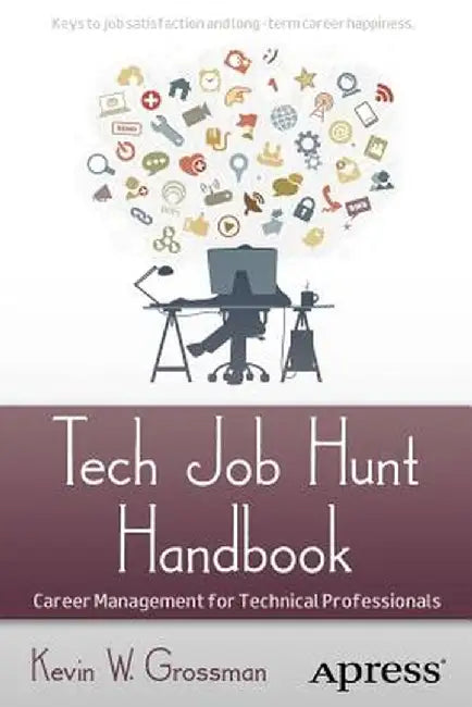 Tech Job Hunt Handbook: Career Management for Technical Professionals by Kevin Grossman