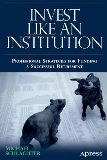 Invest Like an Institution: Professional Strategies for Funding a Successful Retirement by Michael C. Schlachter