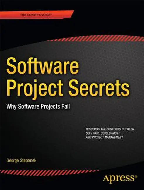 Software Projects Secrets: Why Projects Fail by George Stepanek
