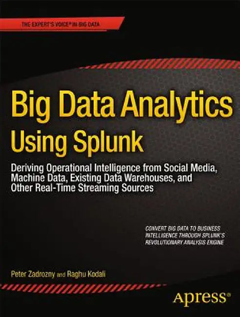 Big Data Analytics Using Splunk: Deriving Operational Intelligence from Social Media, Machine Data, Existing Data Warehouses, and Other Real-Time Stre by Peter Zadrozny