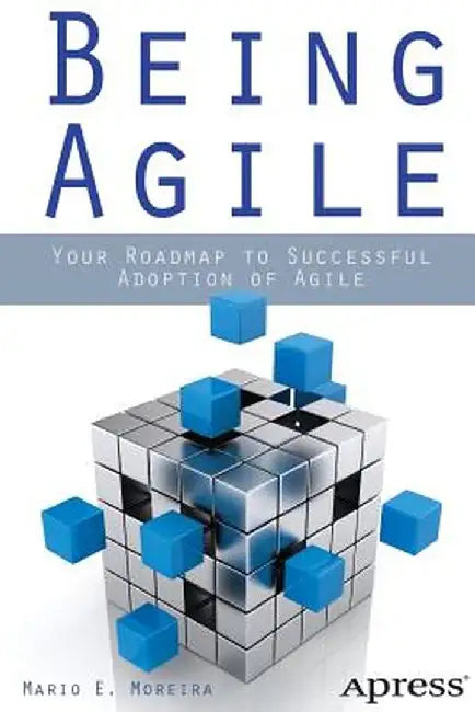 Being Agile: Your Roadmap to Successful Adoption of Agile by Mario E. Moreira