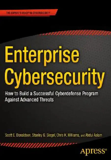Enterprise Cybersecurity: How to Build a Successful Cyberdefense Program Against Advanced Threats by Scott Donaldson