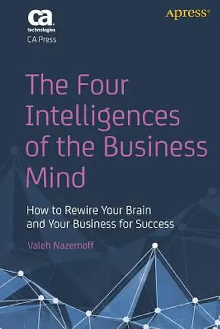 The Four Intelligences of the Business Mind: How to Rewire Your Brain and Your Business for Success by Valeh Nazemoff