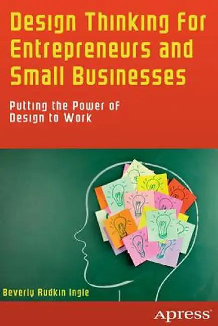 Design Thinking for Entrepreneurs and Small Businesses: Putting the Power of Design to Work by Beverly Rudkin Ingle