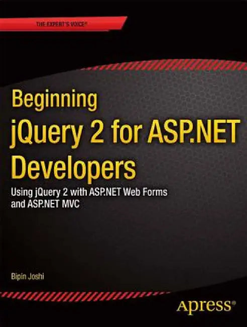 Beginning jQuery 2 for ASP.NET Developers: Using jQuery 2 with ASP.NET Web Forms and ASP.NET MVC by Bipin Joshi