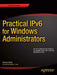 Practical Ipv6 for Windows Administrators by Edward Horley
