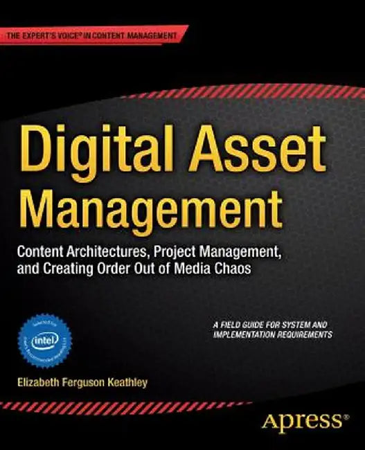 Digital Asset Management: Content Architectures, Project Management, and Creating Order Out of Media Chaos by Elizabeth Keathley