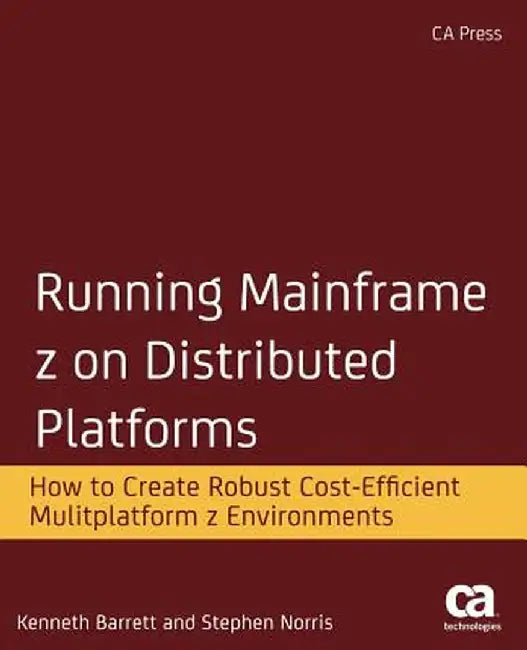 Running Mainframe Z on Distributed Platforms: How to Create Robust Cost-Efficient Multiplatform Z Environments by Kenneth Barrett