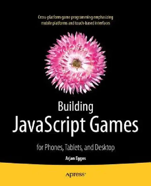 Building JavaScript Games: For Phones, Tablets, and Desktop by Arjan Egges