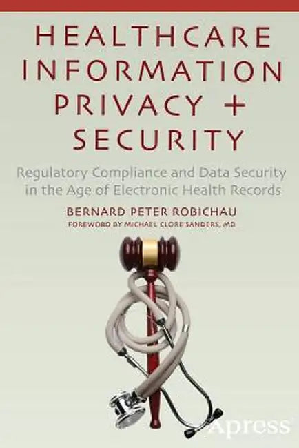Healthcare Information Privacy and Security: Regulatory Compliance and Data Security in the Age of Electronic Health Records by Bernard Peter Robichau