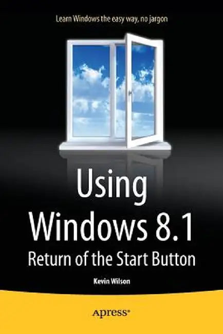 Using Windows 8.1: Return of the Start Button by Kevin Wilson