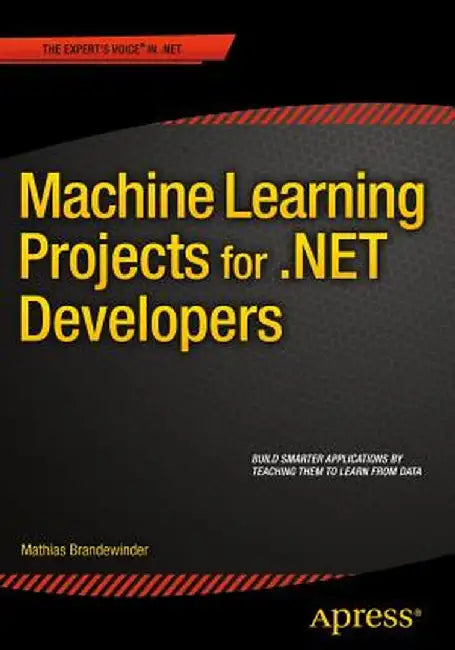 Machine Learning Projects for .Net Developers by Mathias Brandewinder