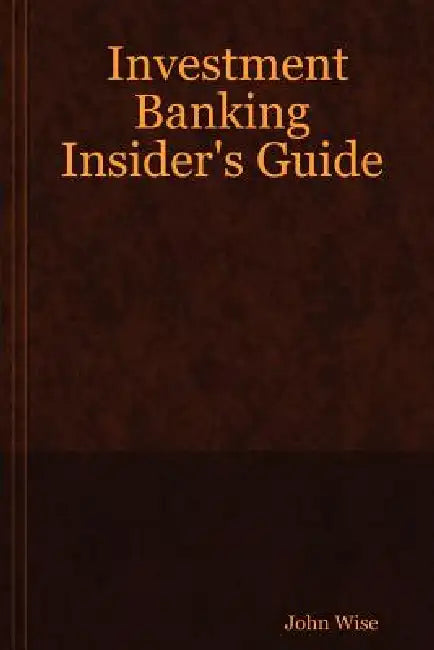 Investment Banking Insider's Guide by John Wise