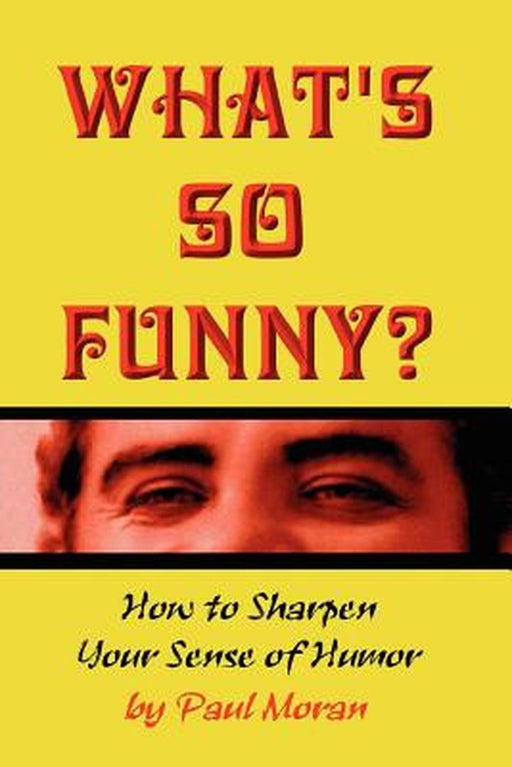 What's So Funny? How to Sharpen Your Sense of Humor by Moran, Paul