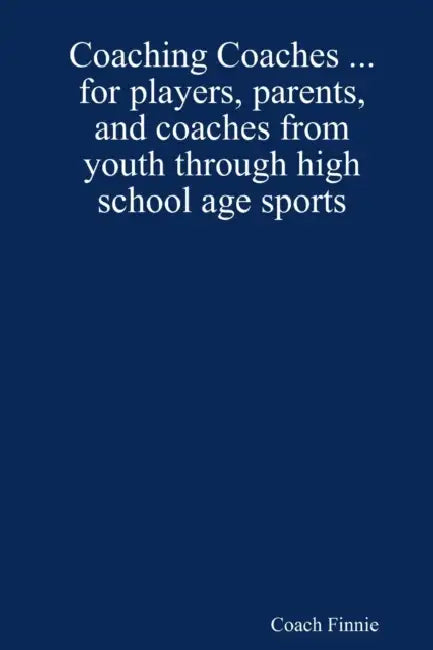 Coaching Coaches ... for players, parents, and coaches from youth through high school age sports by Coach Finnie