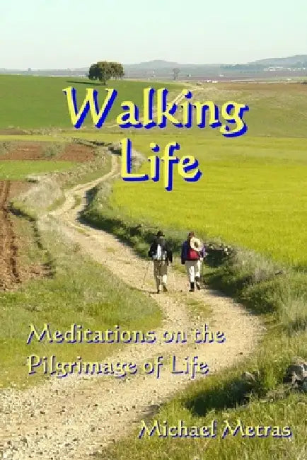 Walking Life: Meditations on the Pilgrimage of Life by Michael Metras