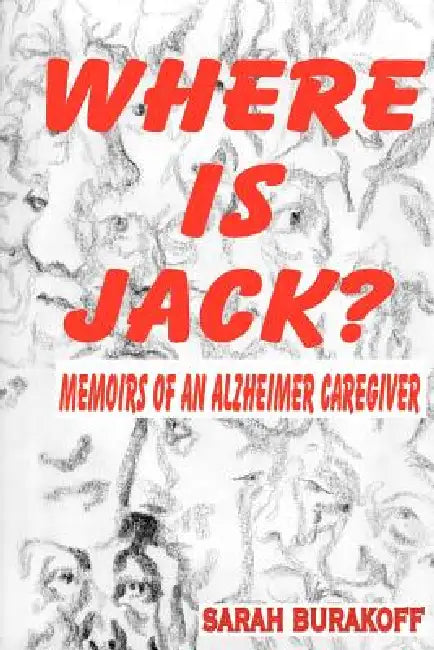 Where Is Jack? Memoirs of an Alzheimer's Caregiver by Sarah Burakoff