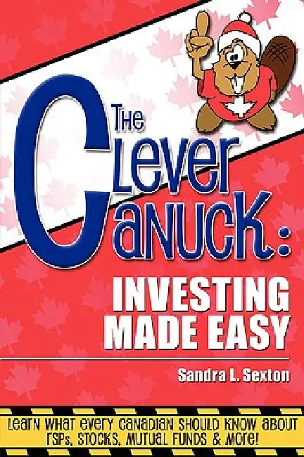 The Clever Canuck: Investing Made Easy by Sandra Sexton