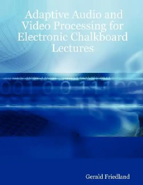 Adaptive Audio and Video Processing for Electronic Chalkboard Lectures by Gerald Friedland