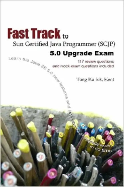 Fast Track to Sun Certified Java Programmer (Scjp) 5.0 Upgrade Exam by Ka Iok Tong