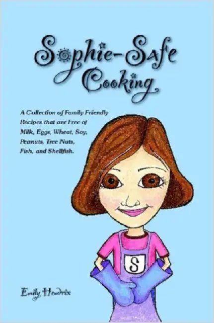 Sophie-Safe Cooking: A Collection of Family Friendly Recipes That are Free of Milk, Eggs, Wheat, Soy, Peanuts, Tree Nuts, Fish and Shellfis by Emily Hendrix