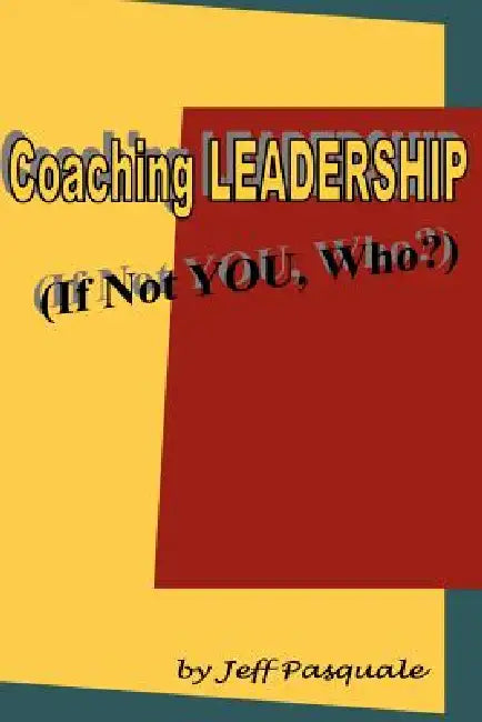 Coaching Leadership: If Not You, Who? by Jeff Pasquale